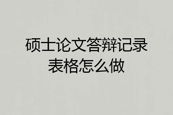 硕士论文答辩记录表格怎么做