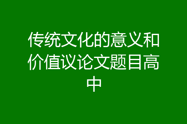 传统文化的意义和价值议论文题目高中