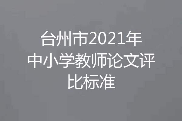 台州市2021年中小学教师论文评比标准