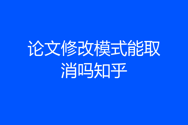 论文修改模式能取消吗知乎