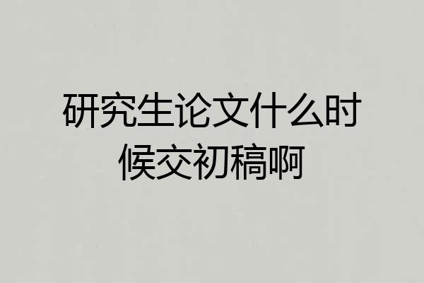 研究生论文什么时候交初稿啊