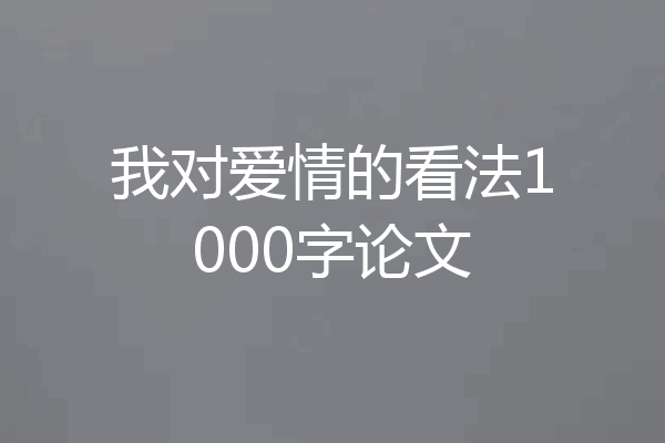我对爱情的看法1000字论文
