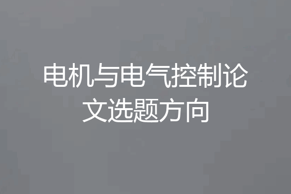 电机与电气控制论文选题方向