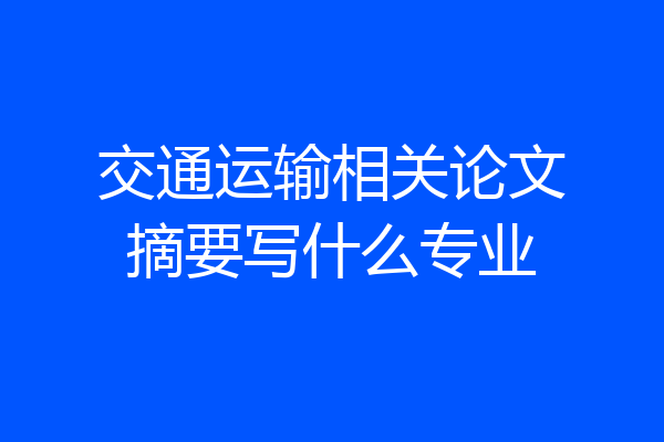 交通运输相关论文摘要写什么专业