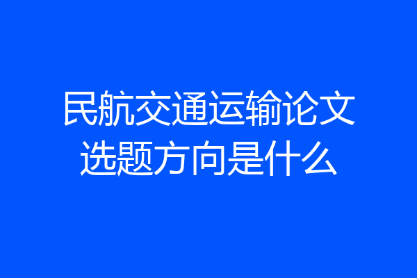 民航交通运输论文选题方向是什么