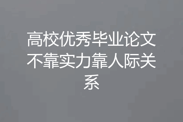 高校优秀毕业论文不靠实力靠人际关系