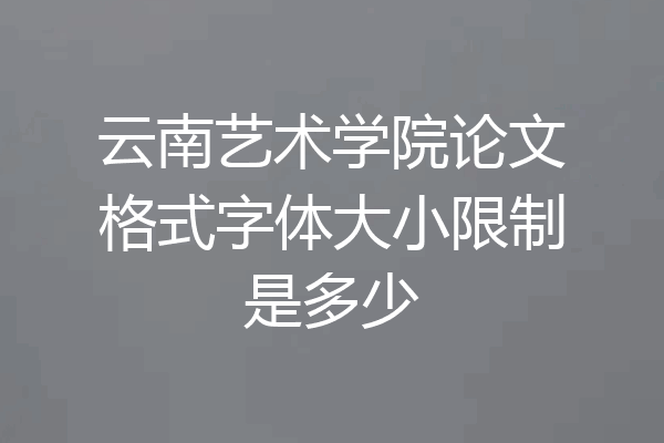 云南艺术学院论文格式字体大小限制是多少