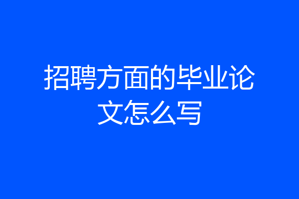 招聘方面的毕业论文怎么写
