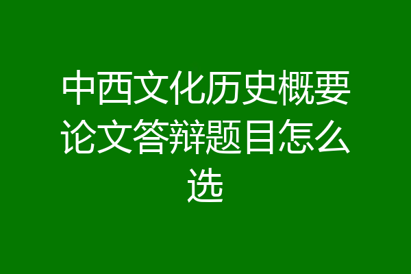 中西文化历史概要论文答辩题目怎么选