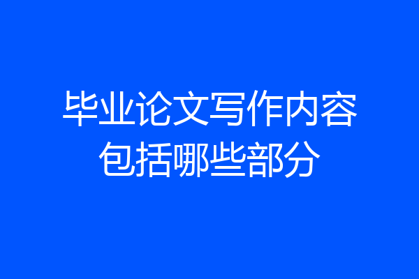 毕业论文写作内容包括哪些部分