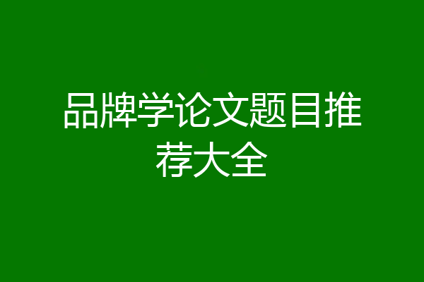 品牌学论文题目推荐大全