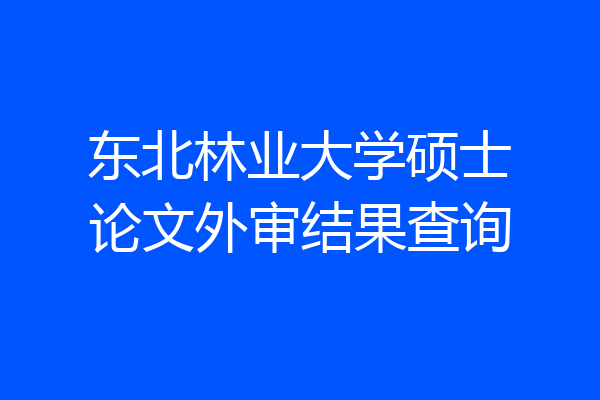 东北林业大学硕士论文外审结果查询