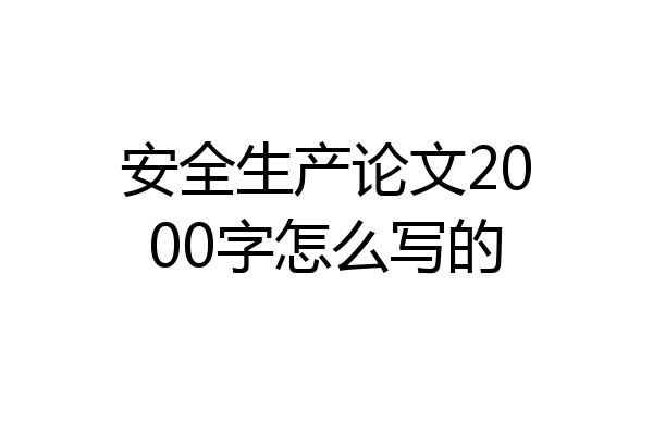 安全生产论文2000字怎么写的