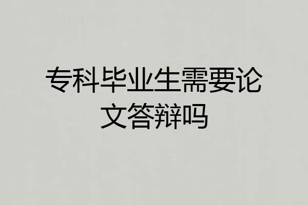 专科毕业生需要论文答辩吗