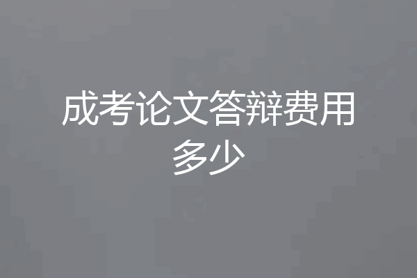 成考论文答辩费用多少