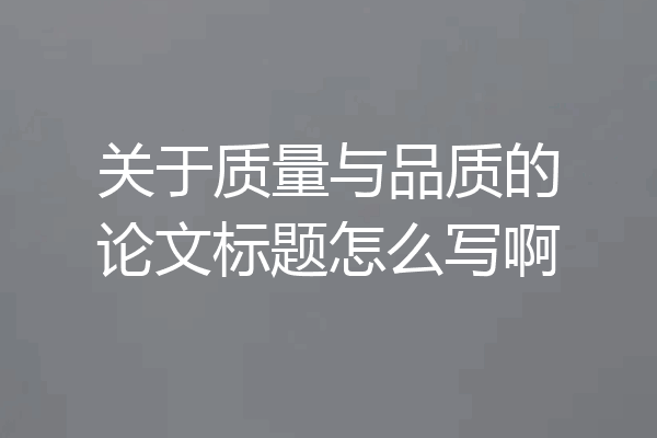 关于质量与品质的论文标题怎么写啊