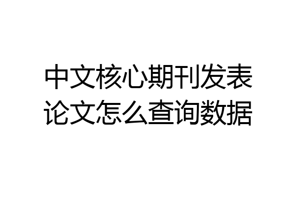 中文核心期刊发表论文怎么查询数据