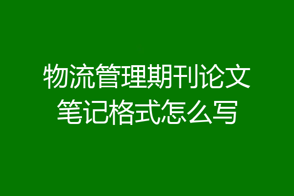 物流管理期刊论文笔记格式怎么写