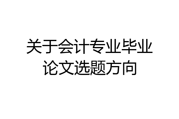 关于会计专业毕业论文选题方向
