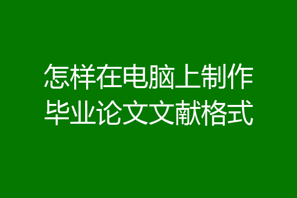 怎样在电脑上制作毕业论文文献格式