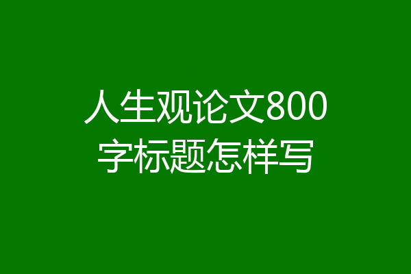 人生观论文800字标题怎样写