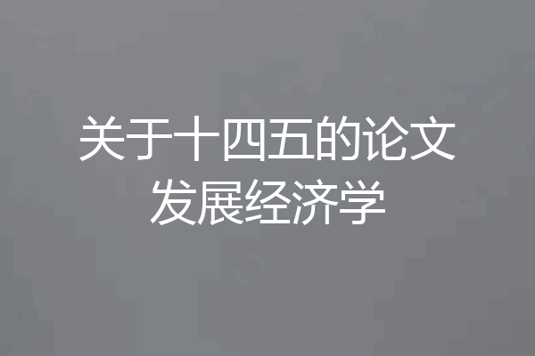 关于十四五的论文发展经济学