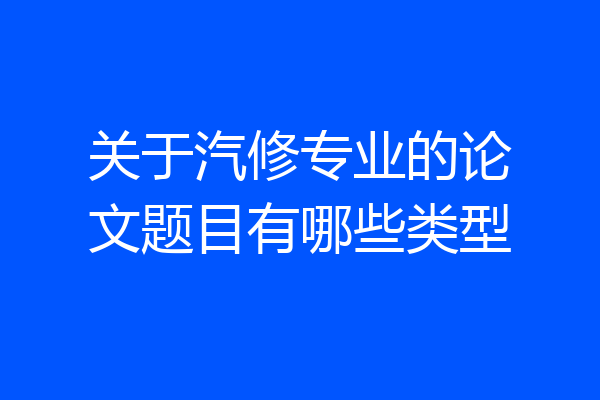 关于汽修专业的论文题目有哪些类型