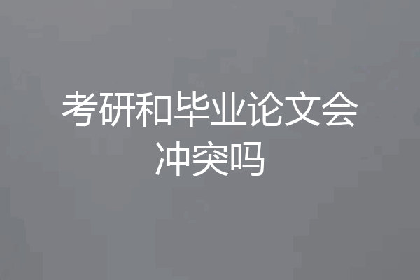 考研和毕业论文会冲突吗
