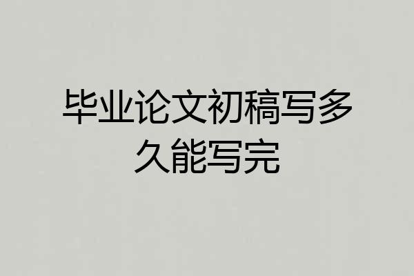 毕业论文初稿写多久能写完