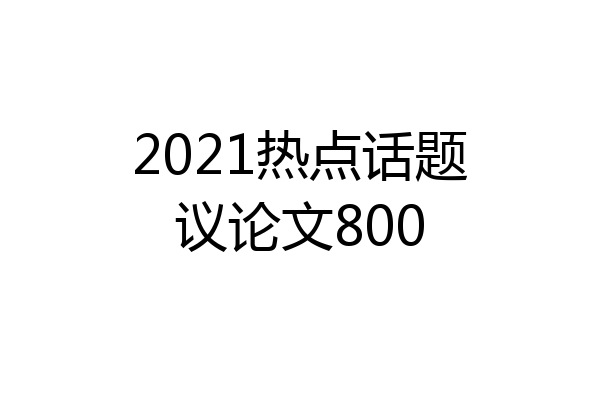 2021热点话题议论文800