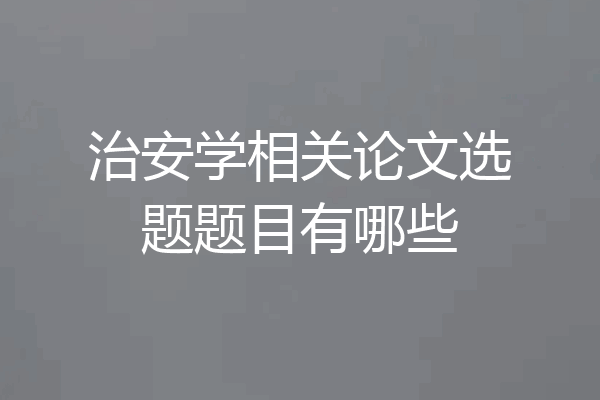 治安学相关论文选题题目有哪些