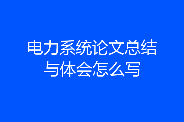 电力系统论文总结与体会怎么写