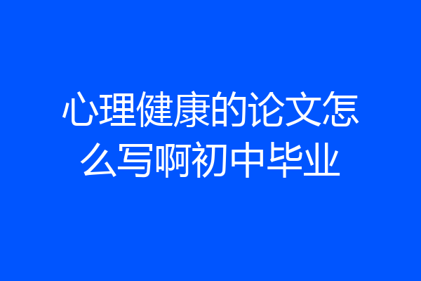 心理健康的论文怎么写啊初中毕业