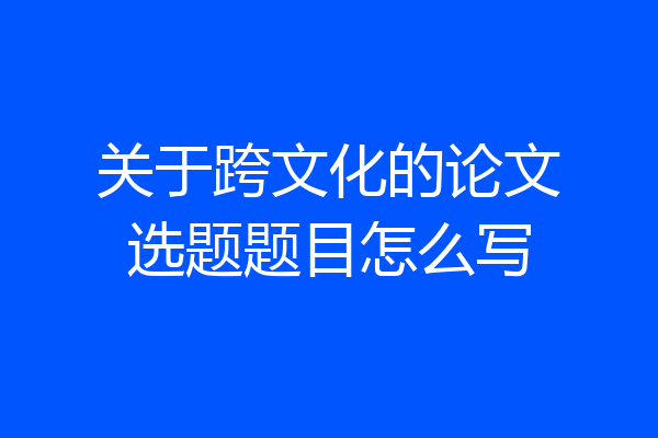 关于跨文化的论文选题题目怎么写
