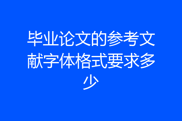 毕业论文的参考文献字体格式要求多少