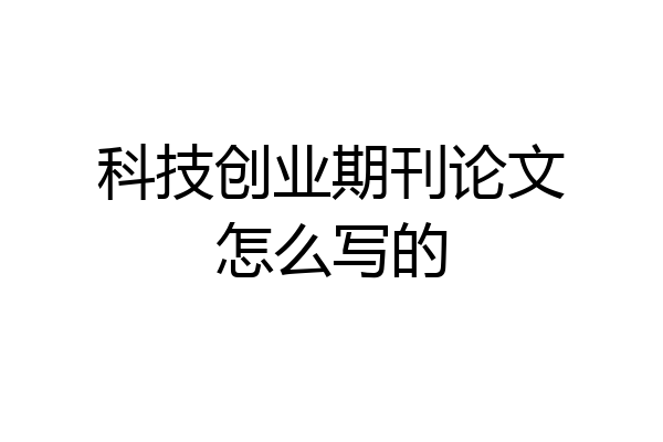 科技创业期刊论文怎么写的