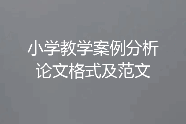 小学教学案例分析论文格式及范文
