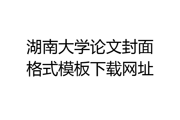 湖南大学论文封面格式模板下载网址