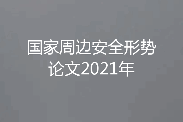 国家周边安全形势论文2021年