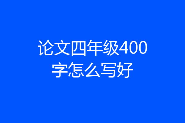 论文四年级400字怎么写好