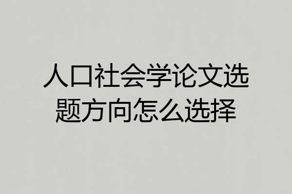 人口社会学论文选题方向怎么选择