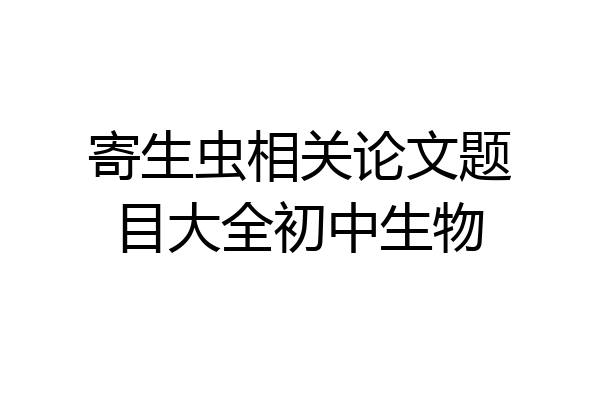 寄生虫相关论文题目大全初中生物