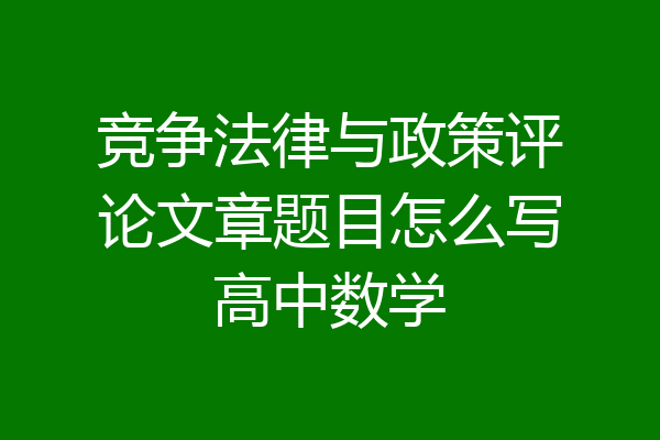 竞争法律与政策评论文章题目怎么写高中数学