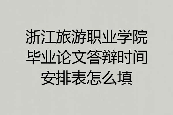 浙江旅游职业学院毕业论文答辩时间安排表怎么填