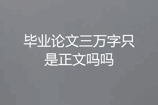 毕业论文三万字只是正文吗吗