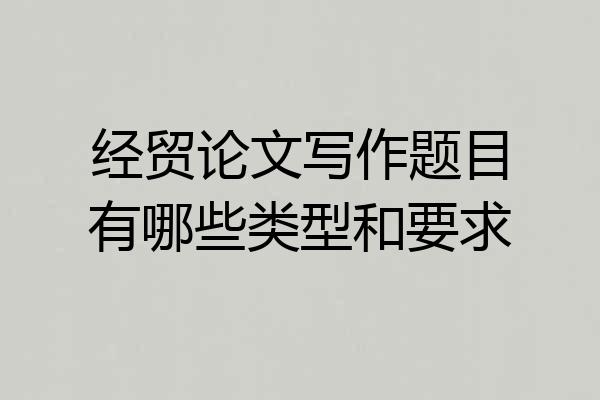 经贸论文写作题目有哪些类型和要求