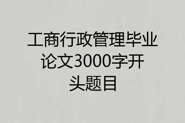 工商行政管理毕业论文3000字开头题目