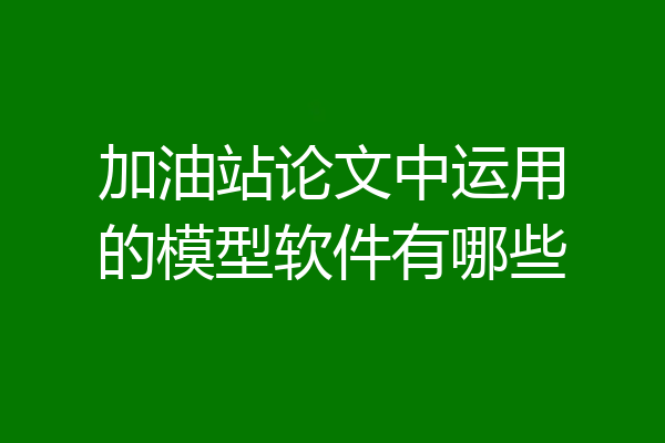 加油站论文中运用的模型软件有哪些