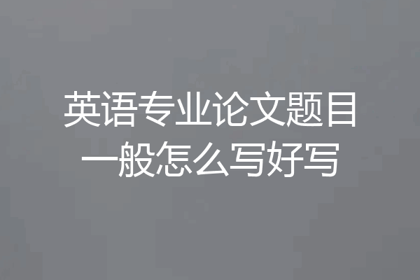 英语专业论文题目一般怎么写好写