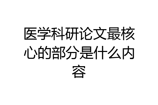 医学科研论文最核心的部分是什么内容
